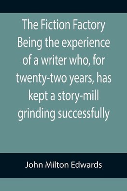 The Fiction Factory Being the experience of a writer who, for twenty-two years, has kept a story-mill grinding successfully (