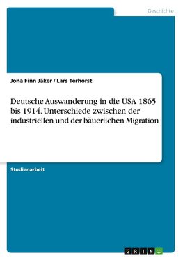 Deutsche Auswanderung in die USA 1865 bis 1914. Unterschiede zwischen der industriellen und der bäuerlichen Migration