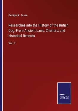 Researches into the History of the British Dog: From Ancient Laws, Charters, and historical Records