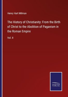 The History of Christianity: From the Birth of Christ to the Abolition of Paganism in the Roman Empire