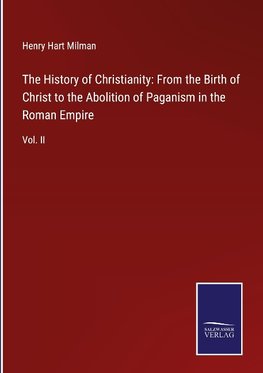 The History of Christianity: From the Birth of Christ to the Abolition of Paganism in the Roman Empire