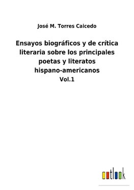 Ensayos biográficos y de crítica literaria sobre los principales poetas y literatos hispano-americanos