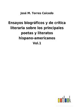 Ensayos biográficos y de crítica literaria sobre los principales poetas y literatos hispano-americanos