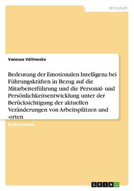 Bedeutung der Emotionalen Intelligenz bei Führungskräften in Bezug auf die Mitarbeiterführung und die Personal- und Persönlichkeitsentwicklung unter der Berücksichtigung der aktuellen Veränderungen von Arbeitsplätzen und -orten