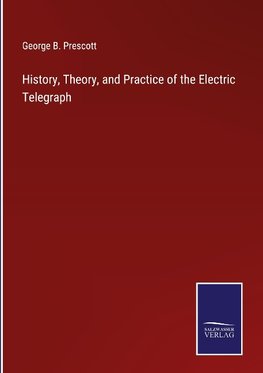 History, Theory, and Practice of the Electric Telegraph