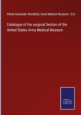 Catalogue of the surgical Section of the United States Army Medical Museum