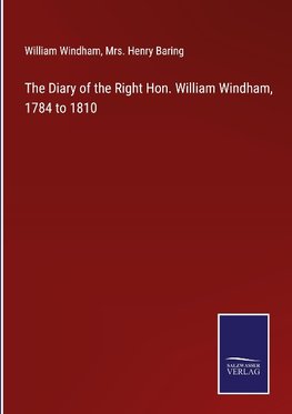 The Diary of the Right Hon. William Windham, 1784 to 1810