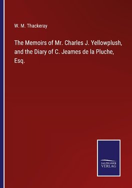 The Memoirs of Mr. Charles J. Yellowplush, and the Diary of C. Jeames de la Pluche, Esq.