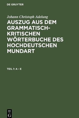 Auszug aus dem grammatisch-kritischen Wörterbuche des Hochdeutschen Mundart, Teil 1, A - E