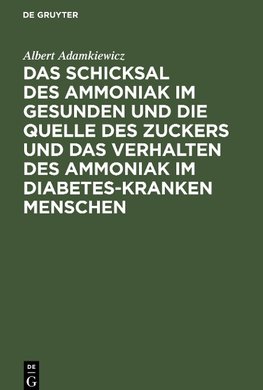 Das Schicksal des Ammoniak im gesunden und die Quelle des Zuckers und das Verhalten des Ammoniak im Diabetes-kranken Menschen