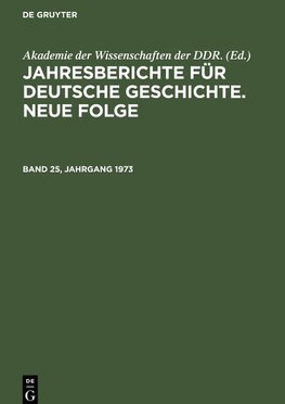 Jahresberichte für deutsche Geschichte. Neue Folge, Band 25, Jahrgang 1973, Jahresberichte für deutsche Geschichte. Neue Folge Band 25, Jahrgang 1973