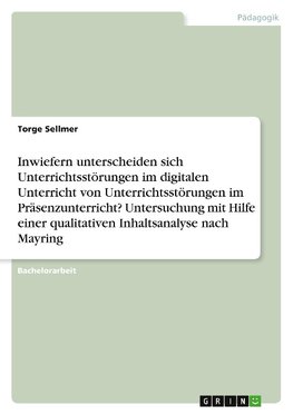 Inwiefern unterscheiden sich Unterrichtsstörungen im digitalen Unterricht von Unterrichtsstörungen im Präsenzunterricht? Untersuchung mit Hilfe einer qualitativen Inhaltsanalyse nach Mayring