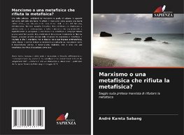 Marxismo o una metafisica che rifiuta la metafisica?