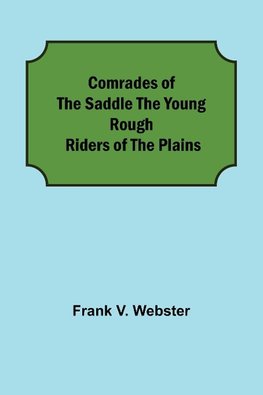 Comrades of the Saddle The Young Rough Riders of the Plains