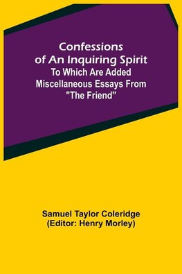 Confessions of an Inquiring Spirit;  To which are added Miscellaneous Essays from "The Friend"