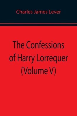 The Confessions of Harry Lorrequer (Volume V)