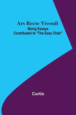 Ars Recte Vivendi; Being Essays Contributed to "The Easy Chair"