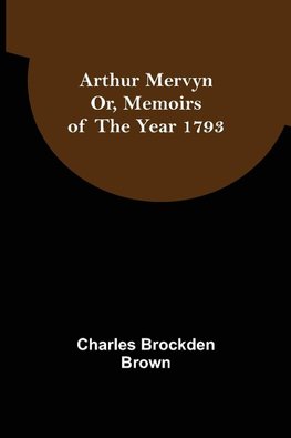 Arthur Mervyn; Or, Memoirs of the Year 1793