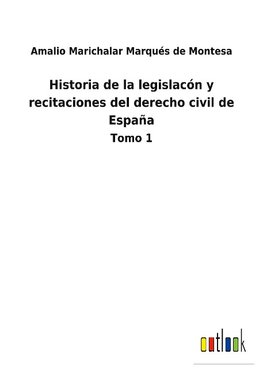 Historia de la legislacón y recitaciones del derecho civil de España