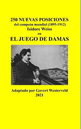 250 Nuevas posiciones del Campeón Mundial (1895-1912) Isidore Weiss en el Juego de Damas