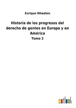 Historia de los progresos del derecho de gentes en Europa y en América