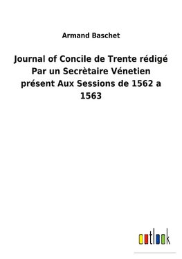 Journal of Concile de Trente rédigé Par un Secrètaire Vénetien présent Aux Sessions de 1562 a 1563