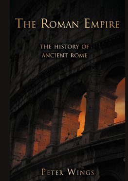 The Roman Empire: The History of Ancient Rome