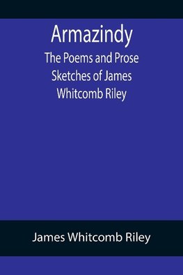 Armazindy; The Poems and Prose Sketches of James Whitcomb Riley