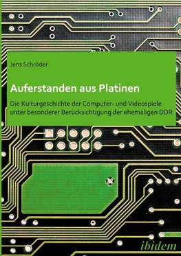 Auferstanden aus Platinen: Die Kulturgeschichte der Computer- und Videospiele unter besonderer Berücksichtigung der ehemaligen DDR