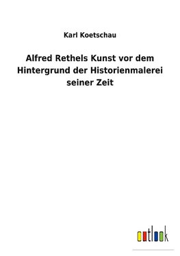 Alfred Rethels Kunst vor dem Hintergrund der Historienmalerei seiner Zeit