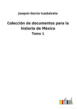 Colecciòn de documentos para la historia de Mèxico