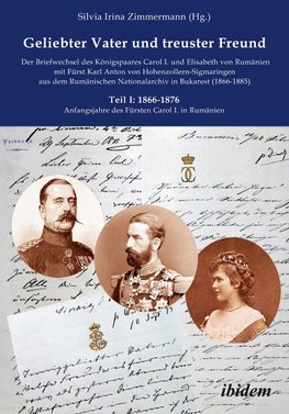 Geliebter Vater und treuster Freund - Der Briefwechsel des Königspaares Carol I. und Elisabeth von Rumänienmit Fürst Karl Anton von Hohenzollern-Sigmaringenaus dem Rumänischen Nationalarchiv in Bukarest(1866-1885)