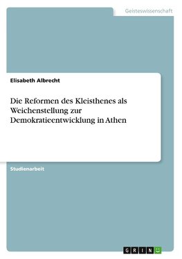 Die Reformen des Kleisthenes als Weichenstellung zur Demokratieentwicklung in Athen