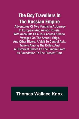 The Boy Travellers in The Russian Empire; Adventures of Two Youths in a Journey in European and Asiatic Russia, with Accounts of a Tour across Siberia, Voyages on the Amoor, Volga, and Other Rivers, a Visit to Central Asia, Travels among the Exiles, and a