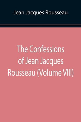 The Confessions of Jean Jacques Rousseau (Volume VIII)