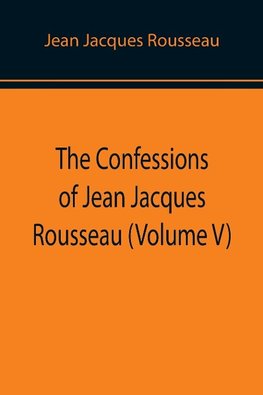 The Confessions of Jean Jacques Rousseau (Volume V)