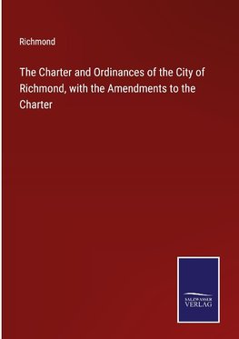 The Charter and Ordinances of the City of Richmond, with the Amendments to the Charter