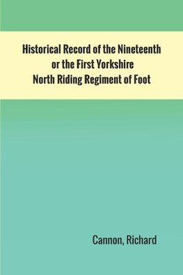 Historical Record of the Nineteenth, or the First Yorkshire North Riding Regiment of Foot