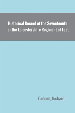 Historical Record of the Seventeenth, or the Leicestershire Regiment of Foot