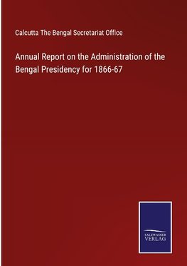 Annual Report on the Administration of the Bengal Presidency for 1866-67