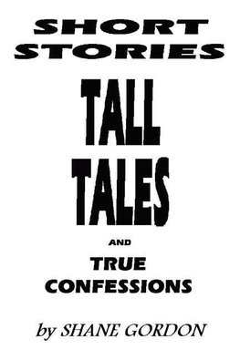 Short Stories, Tall Tales And True Confessions