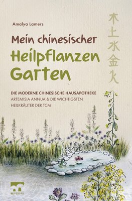 Mein chinesischer Heilpflanzen Garten - Die moderne chinesische Hausapotheke - Artemisia Annua und die wichtigsten Heilkräuter der TCM