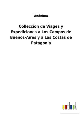 Colleccion de Viages y Expediciones a Los Campos de Buenos-Aires y a Las Costas de Patagonia