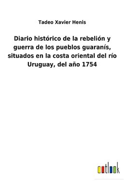 Diario histórico de la rebelión y guerra de los pueblos guaranís, situados en la costa oriental del río Uruguay, del año 1754