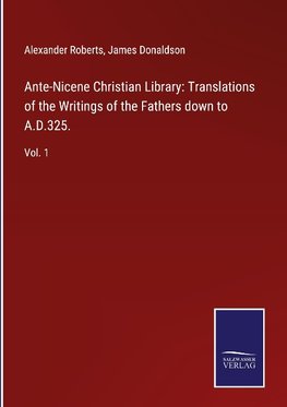 Ante-Nicene Christian Library: Translations of the Writings of the Fathers down to A.D.325.