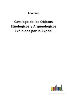 Catalogo de los Objetos Etnologicos y Arqueologicos Exhibidos por la Expedi