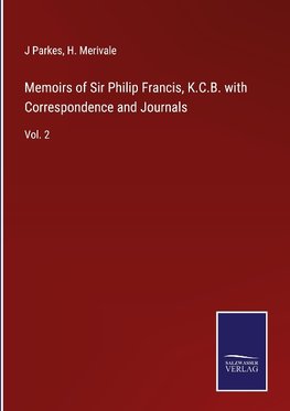 Memoirs of Sir Philip Francis, K.C.B. with Correspondence and Journals