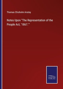 Notes Upon "The Representation of the People Act, '1867.'"