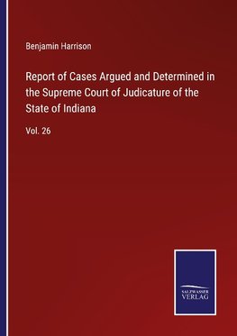 Report of Cases Argued and Determined in the Supreme Court of Judicature of the State of Indiana