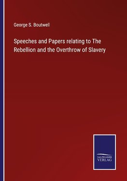 Speeches and Papers relating to The Rebellion and the Overthrow of Slavery